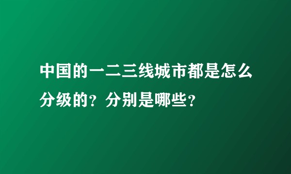 中国的一二三线城市都是怎么分级的？分别是哪些？