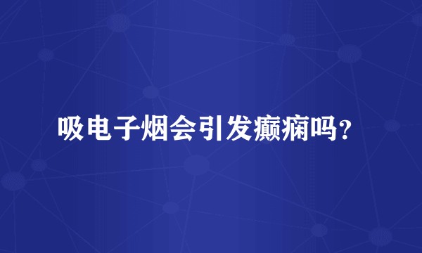 吸电子烟会引发癫痫吗？
