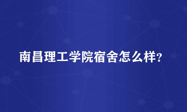 南昌理工学院宿舍怎么样？