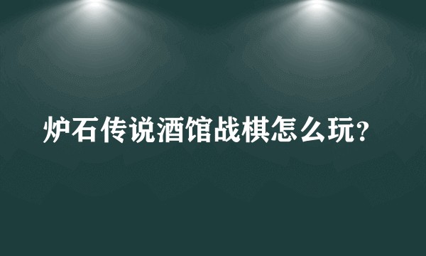 炉石传说酒馆战棋怎么玩？