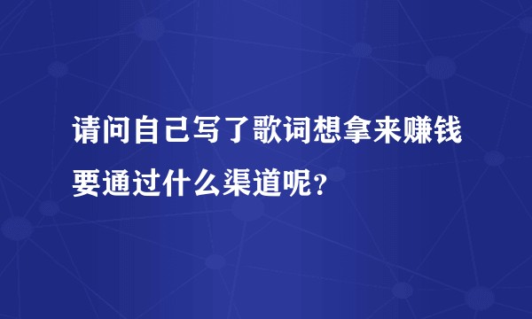 请问自己写了歌词想拿来赚钱要通过什么渠道呢？