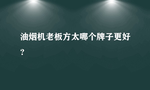 油烟机老板方太哪个牌子更好？