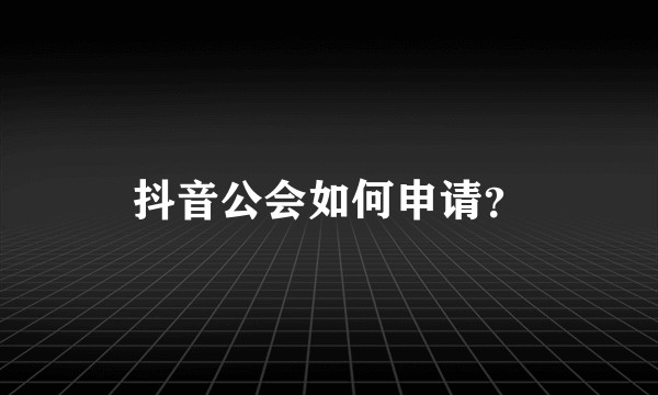 抖音公会如何申请？