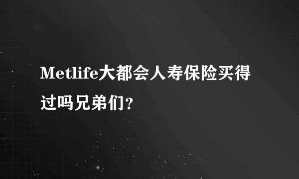 Metlife大都会人寿保险买得过吗兄弟们？