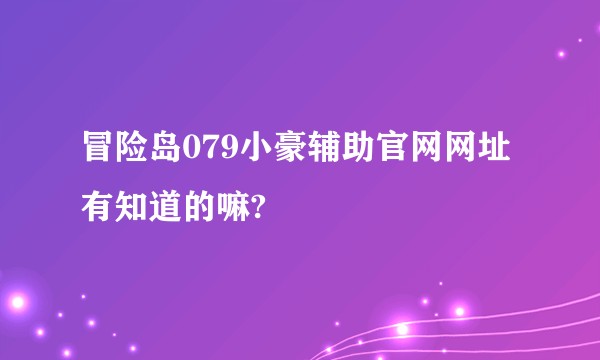 冒险岛079小豪辅助官网网址有知道的嘛?