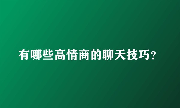 有哪些高情商的聊天技巧？