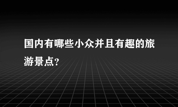 国内有哪些小众并且有趣的旅游景点？