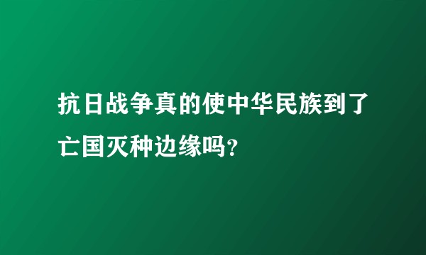 抗日战争真的使中华民族到了亡国灭种边缘吗？