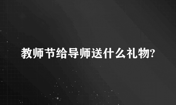 教师节给导师送什么礼物?