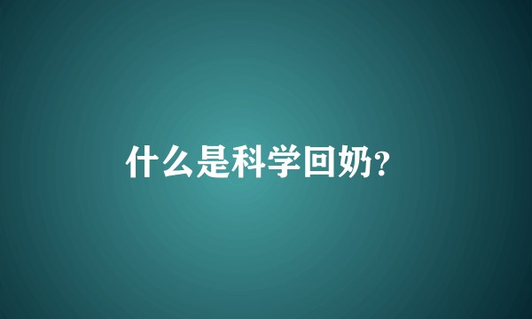 什么是科学回奶？