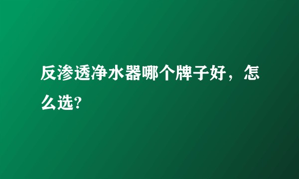 反渗透净水器哪个牌子好，怎么选?