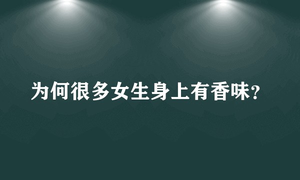 为何很多女生身上有香味？