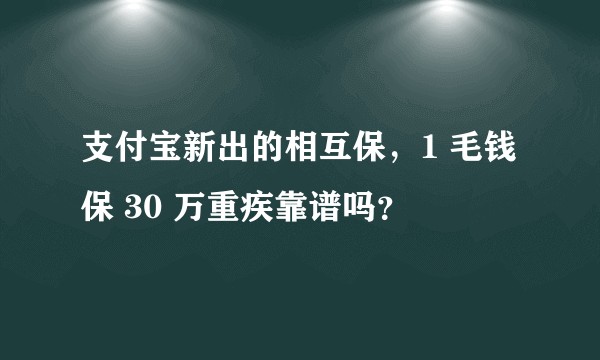 支付宝新出的相互保，1 毛钱保 30 万重疾靠谱吗？