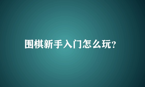 围棋新手入门怎么玩？