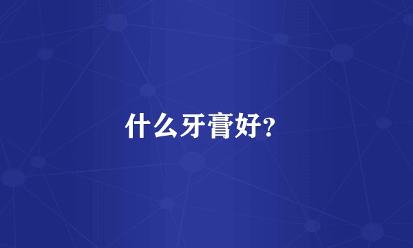 什么牙膏好?