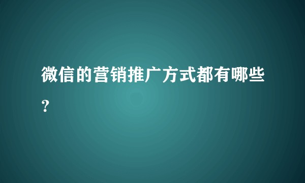 微信的营销推广方式都有哪些？