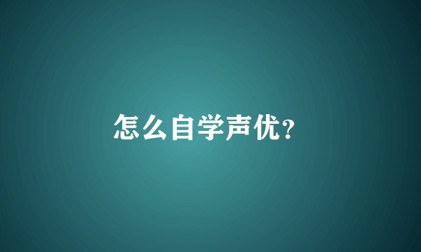 怎么自学声优？