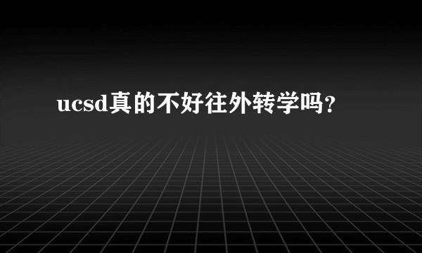 ucsd真的不好往外转学吗？