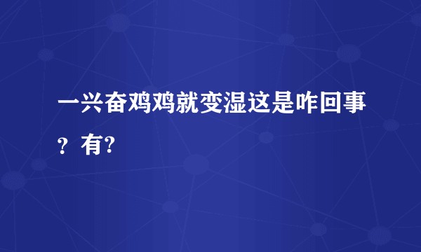 一兴奋鸡鸡就变湿这是咋回事？有?