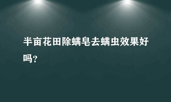 半亩花田除螨皂去螨虫效果好吗？