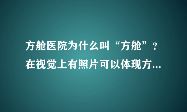 方舱医院为什么叫“方舱”？在视觉上有照片可以体现方舱这个概念吗？