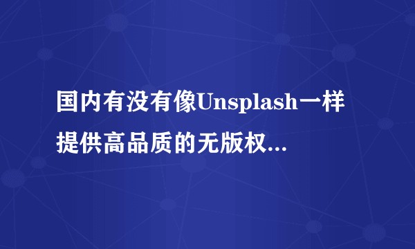 国内有没有像Unsplash一样提供高品质的无版权免费图片网站？
