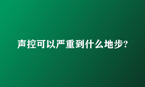 声控可以严重到什么地步?