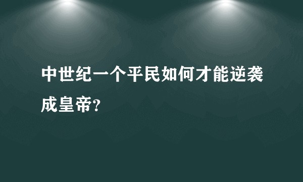 中世纪一个平民如何才能逆袭成皇帝？