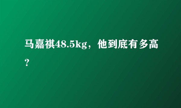 马嘉祺48.5kg，他到底有多高？