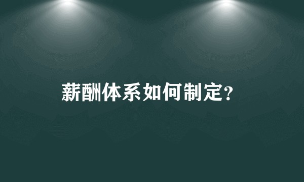 薪酬体系如何制定？