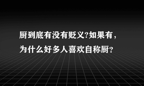 厨到底有没有贬义?如果有，为什么好多人喜欢自称厨？