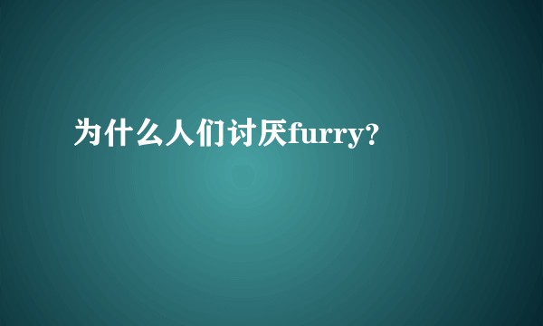 为什么人们讨厌furry？