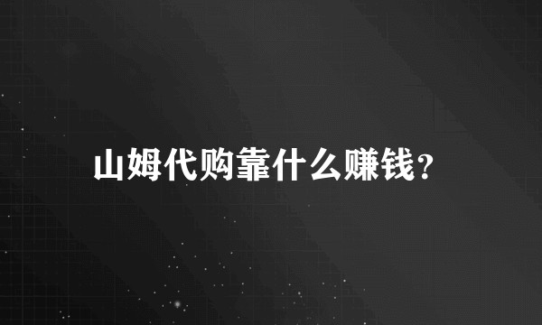 山姆代购靠什么赚钱？