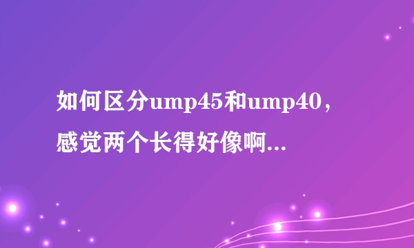 如何区分ump45和ump40，感觉两个长得好像啊emmmm？