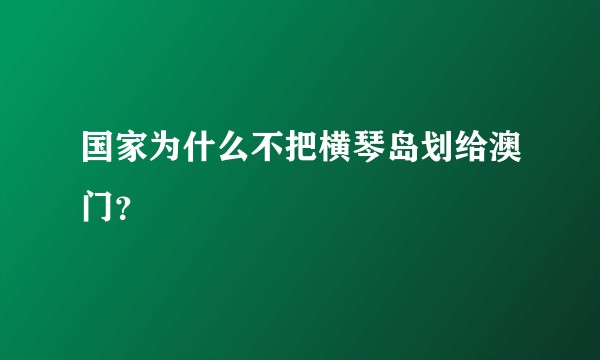 国家为什么不把横琴岛划给澳门？