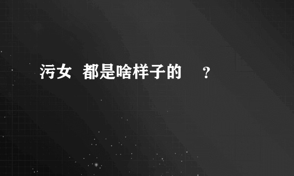 污女  都是啥样子的    ？