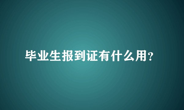 毕业生报到证有什么用？