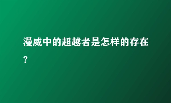 漫威中的超越者是怎样的存在？