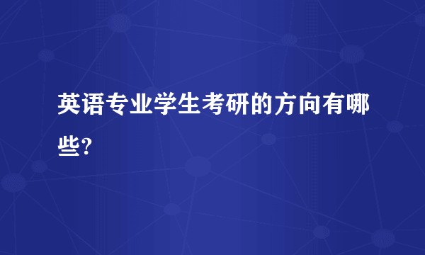 英语专业学生考研的方向有哪些?