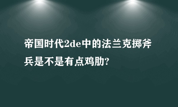 帝国时代2de中的法兰克掷斧兵是不是有点鸡肋?