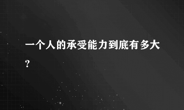 一个人的承受能力到底有多大？
