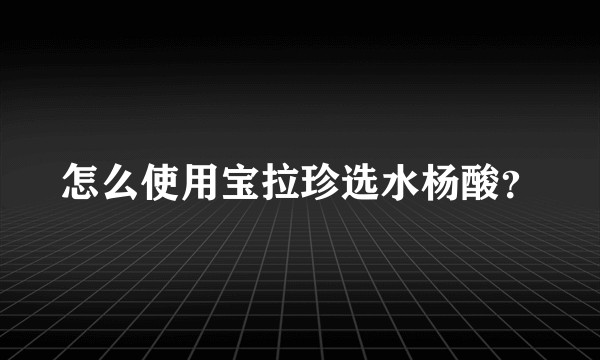 怎么使用宝拉珍选水杨酸？