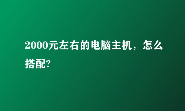 2000元左右的电脑主机，怎么搭配?