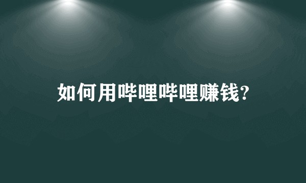 如何用哔哩哔哩赚钱?