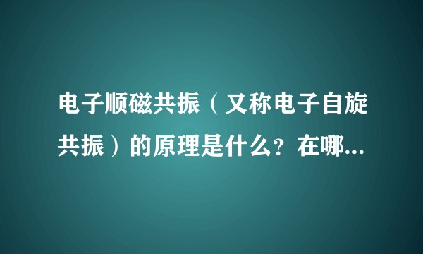 电子顺磁共振（又称电子自旋共振）的原理是什么？在哪本书的哪一章节有解释？