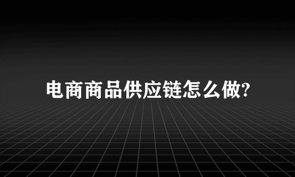 电商商品供应链怎么做?