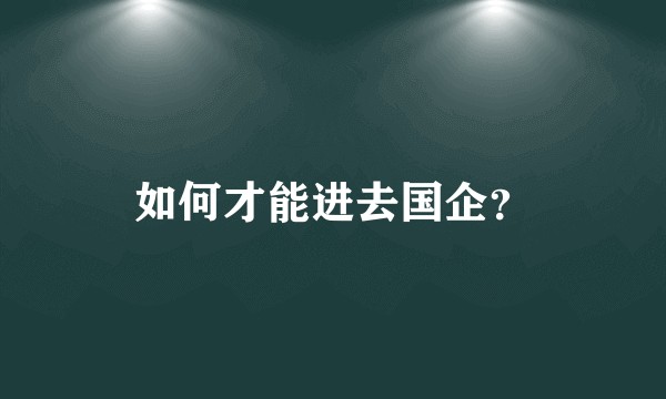 如何才能进去国企？
