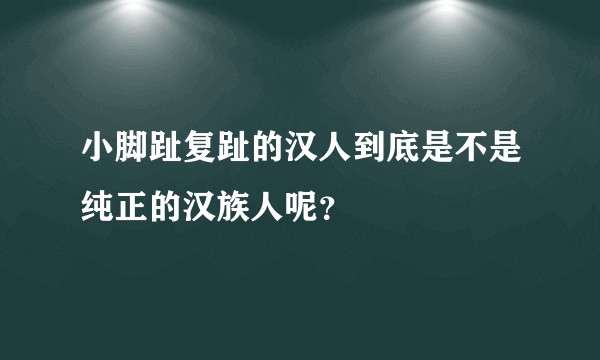 小脚趾复趾的汉人到底是不是纯正的汉族人呢？