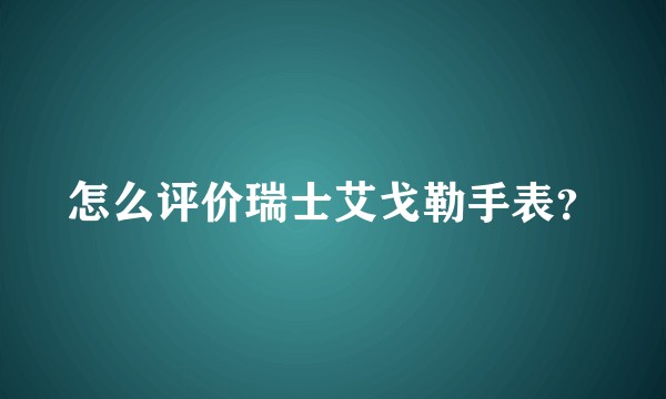 怎么评价瑞士艾戈勒手表？