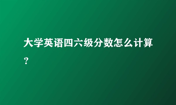 大学英语四六级分数怎么计算？